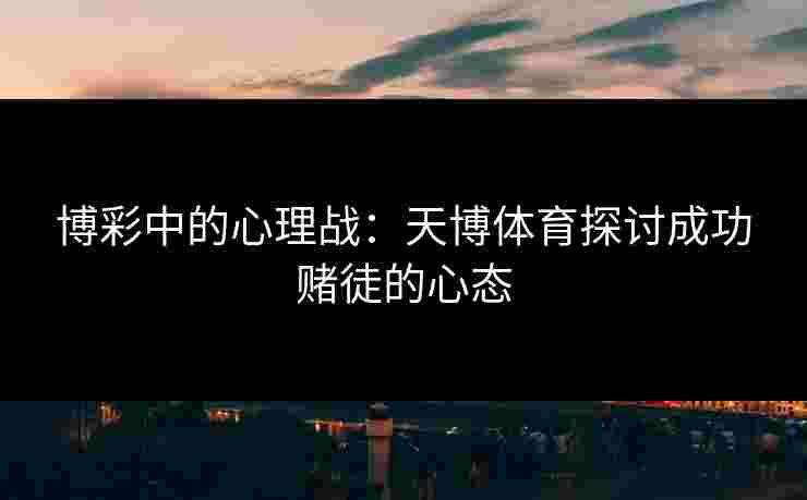 博彩中的心理战：天博体育探讨成功赌徒的心态