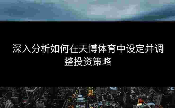 深入分析如何在天博体育中设定并调整投资策略