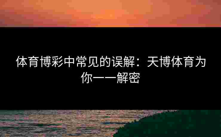 体育博彩中常见的误解：天博体育为你一一解密