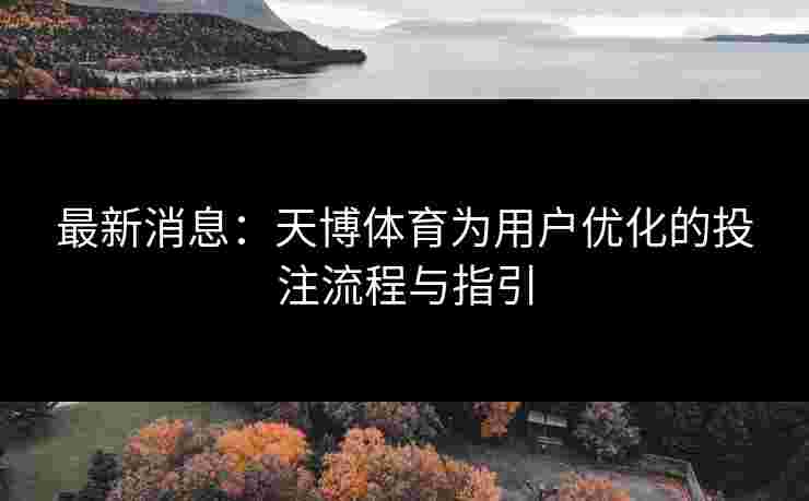 最新消息：天博体育为用户优化的投注流程与指引