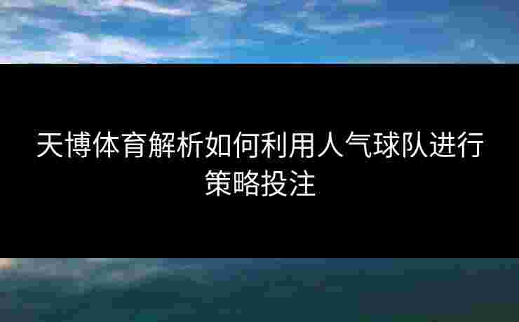 天博体育解析如何利用人气球队进行策略投注