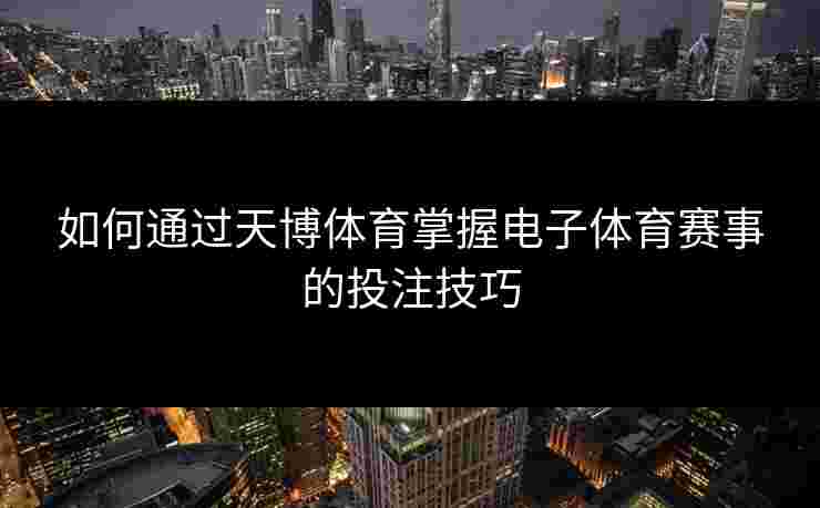 如何通过天博体育掌握电子体育赛事的投注技巧