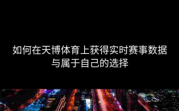 如何在天博体育上获得实时赛事数据与属于自己的选择