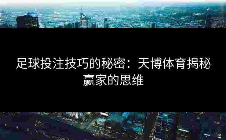 足球投注技巧的秘密：天博体育揭秘赢家的思维