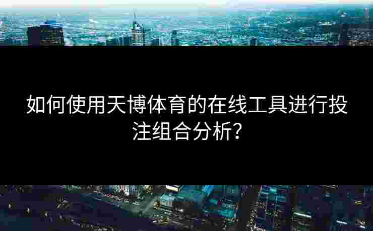 如何使用天博体育的在线工具进行投注组合分析？