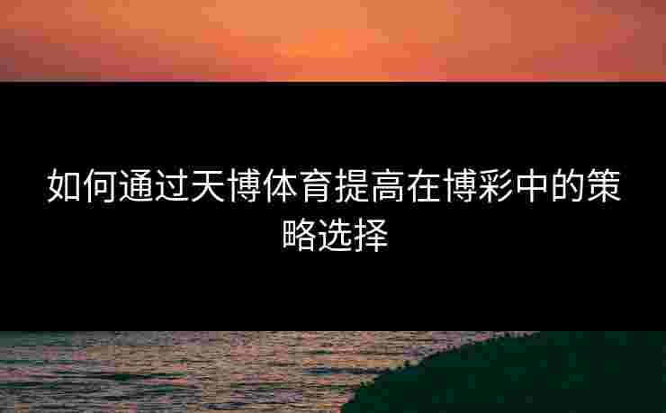 如何通过天博体育提高在博彩中的策略选择