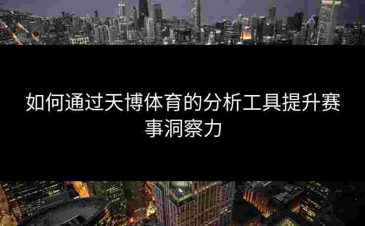 如何通过天博体育的分析工具提升赛事洞察力