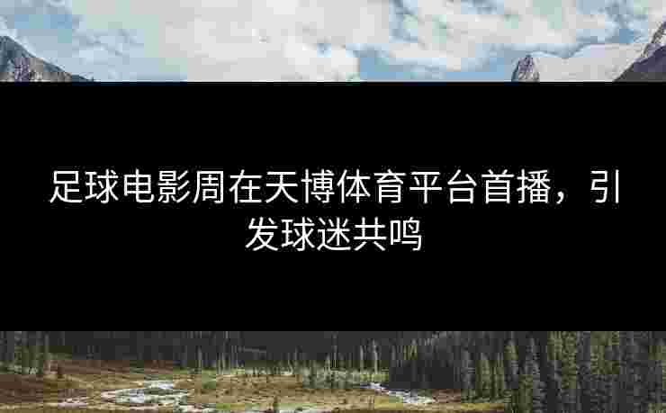 足球电影周在天博体育平台首播,引发球迷共鸣 足球电影周在天博体育平台首播,引发球迷共鸣