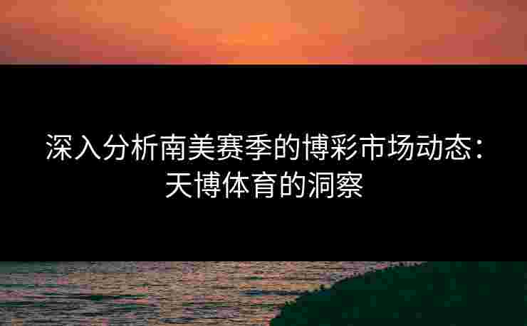 深入分析南美赛季的博彩市场动态：天博体育的洞察