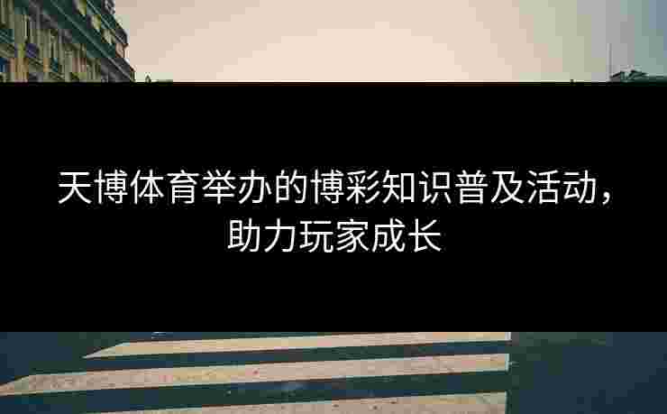 天博体育举办的博彩知识普及活动，助力玩家成长