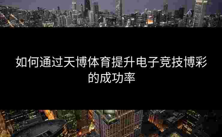 如何通过天博体育提升电子竞技博彩的成功率