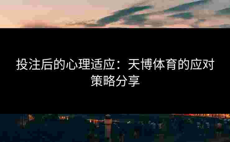 投注后的心理适应：天博体育的应对策略分享