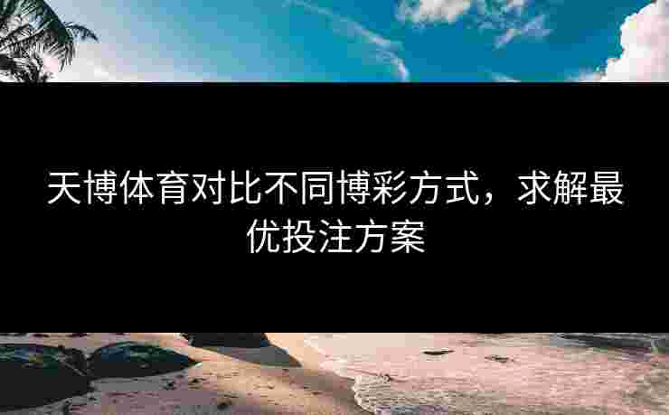 天博体育对比不同博彩方式，求解最优投注方案