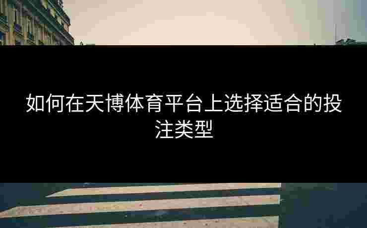 如何在天博体育平台上选择适合的投注类型