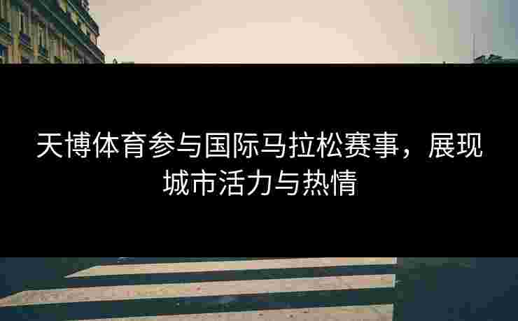 天博体育参与国际马拉松赛事，展现城市活力与热情