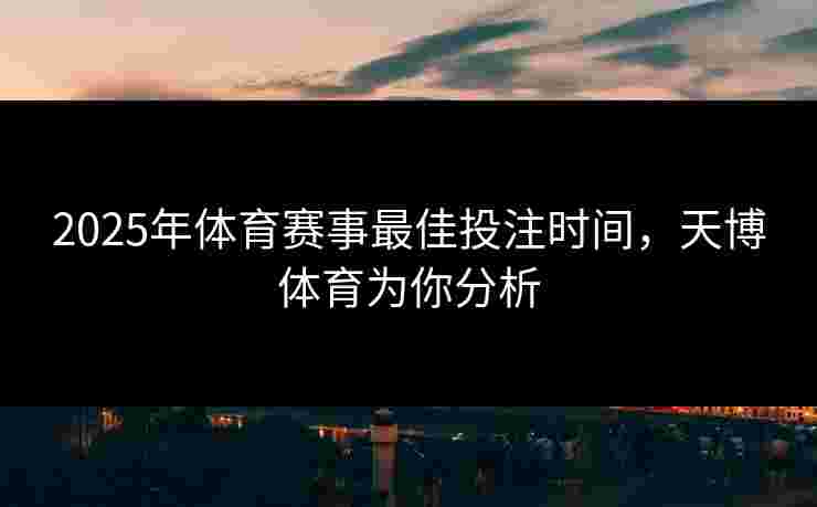 2025年体育赛事最佳投注时间，天博体育为你分析
