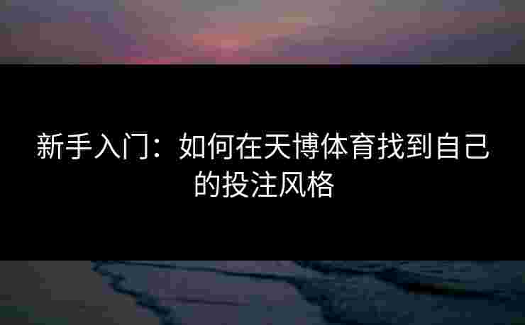 新手入门：如何在天博体育找到自己的投注风格