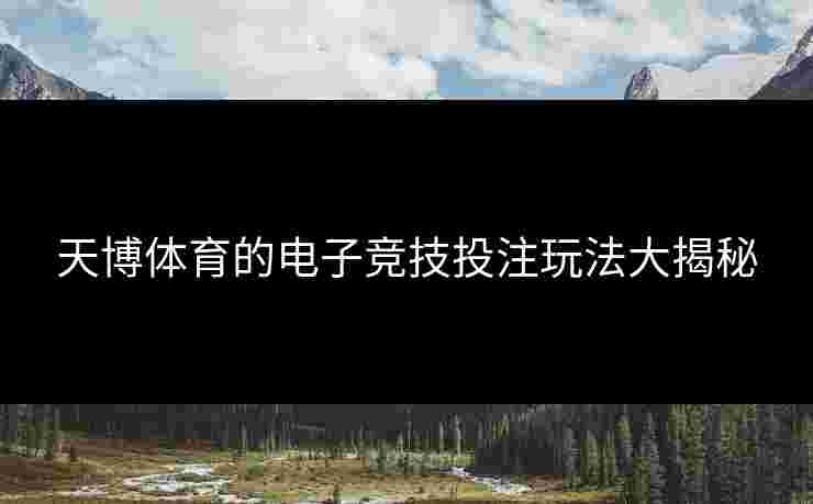 天博体育的电子竞技投注玩法大揭秘