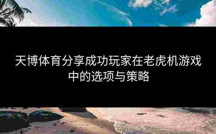 天博体育分享成功玩家在老虎机游戏中的选项与策略