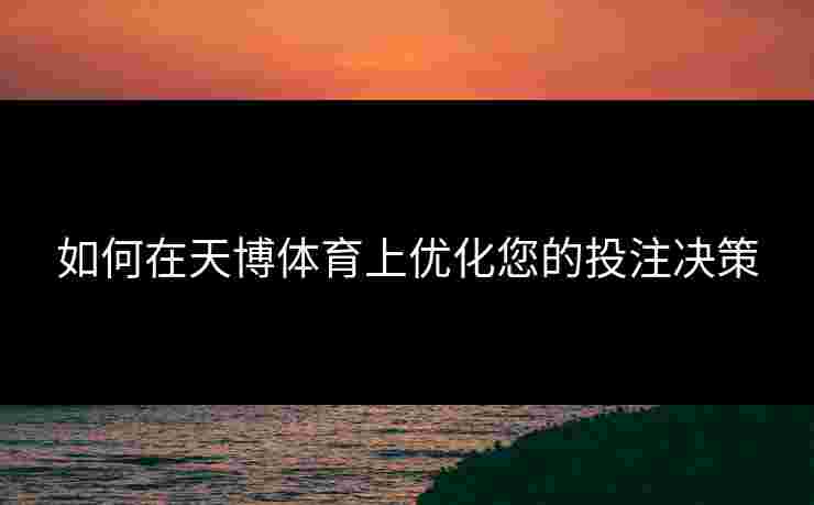 如何在天博体育上优化您的投注决策
