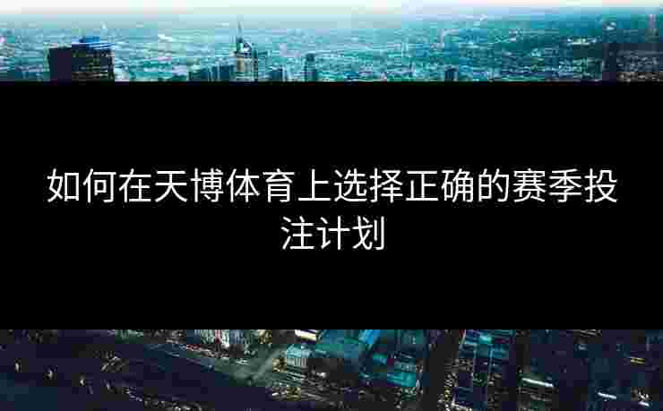 如何在天博体育上选择正确的赛季投注计划