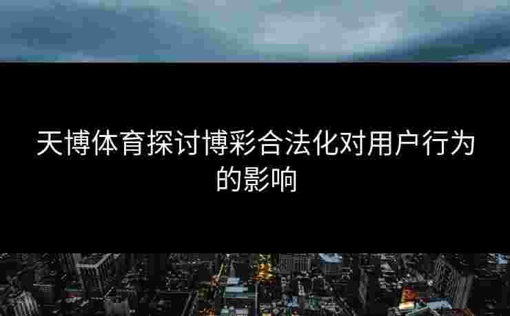 天博体育探讨博彩合法化对用户行为的影响