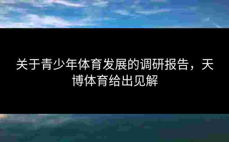 关于青少年体育发展的调研报告，天博体育给出见解
