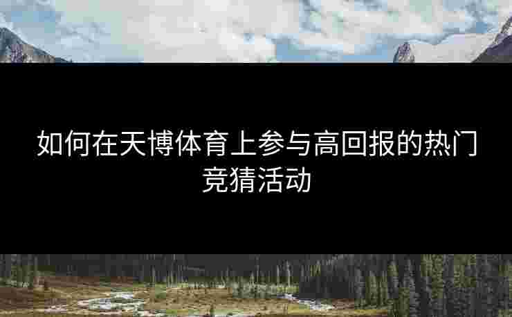 如何在天博体育上参与高回报的热门竞猜活动
