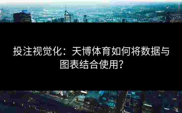 投注视觉化：天博体育如何将数据与图表结合使用？