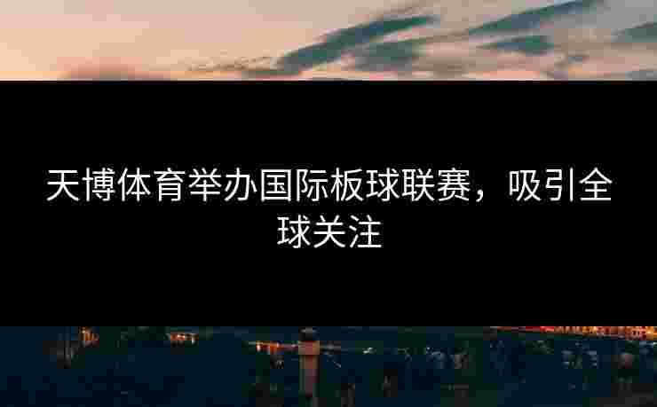 天博体育举办国际板球联赛，吸引全球关注